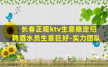长春正规ktv生意稳定招聘酒水员生意巨好-实力团队